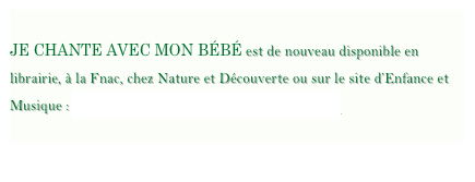 
JE CHANTE AVEC MON BÉBÉ est de nouveau disponible en librairie, à la Fnac, chez Nature et Découverte ou sur le site d’Enfance et Musique : http://enfancemusique.com/pro/je_chante/
